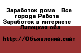 Заработок дома - Все города Работа » Заработок в интернете   . Липецкая обл.